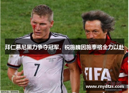 拜仁慕尼黑力争夺冠军，祝施魏因施泰格全力以赴