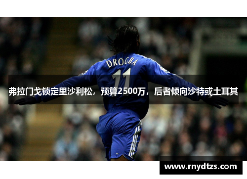 弗拉门戈锁定里沙利松，预算2500万，后者倾向沙特或土耳其